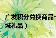 广发积分兑换商品一直售罄（广发积分兑换商城礼品）