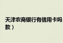 天津农商银行有信用卡吗（天津农商银行信用卡什么时候还款）
