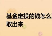 基金定投的钱怎么取 基金里面定投的钱怎么取出来