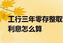 工行三年零存整取利息怎么算 工行零存整取利息怎么算