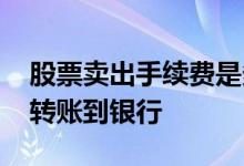 股票卖出手续费是多少 股票卖出后多久可以转账到银行
