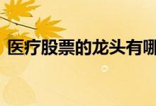 医疗股票的龙头有哪些 医疗龙头股票有哪些