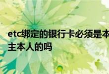 etc绑定的银行卡必须是本人车主 etc绑定的银行卡必须是车主本人的吗