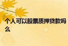 个人可以股票质押贷款吗 个人股票质押给公司贷款流程是什么 