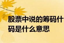 股票中说的筹码什么意思 股票里面说的骗筹码是什么意思