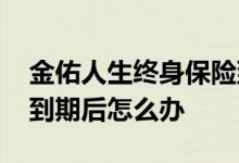 金佑人生终身保险到期后怎么返还 金佑人生到期后怎么办