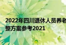 2022年四川退休人员养老金上调方案 2022年四川养老金调整方案参考2021 