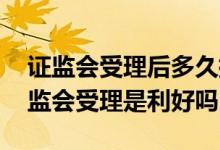 证监会受理后多久批复并购重组 并购重组证监会受理是利好吗