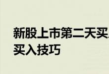 新股上市第二天买入一直跌 新股上市第二天买入技巧