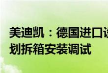 美迪凯：德国进口设备再次复检为阴性将按计划拆箱安装调试