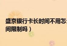 盛京银行卡长时间不用怎么激活（盛京银行信用卡激活有时间限制吗）