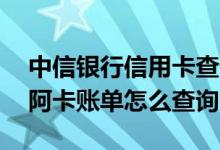 中信银行信用卡查询详细账单 中信银行信用阿卡账单怎么查询