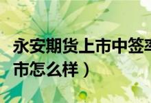 永安期货上市中签率有多高（永安期货股票上市怎么样）