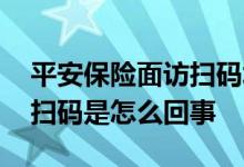平安保险面访扫码填个人信息 平安保险面访扫码是怎么回事