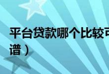 平台贷款哪个比较可靠（哪个平台借钱比较靠谱）