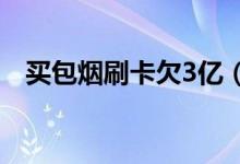 买包烟刷卡欠3亿（信用卡的额度有多大）