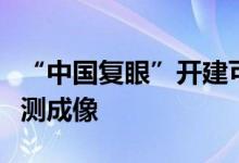 “中国复眼”开建可实现千万公里外小行星探测成像