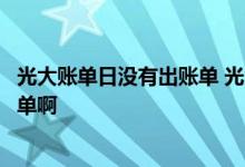 光大账单日没有出账单 光大信用卡账单日到了怎么查不到账单啊