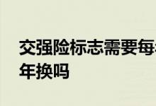 交强险标志需要每年更换吗 交强险标志要每年换吗