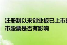注册制以来创业板已上市的股票有哪些 创业板注册制对已上市股票是否有影响