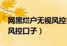 网黑烂户无视风控口子2022（网黑烂户无视风控口子）