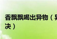 香飘飘喝出异物（异物事件香飘飘称已协商解决）