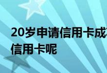 20岁申请信用卡成功率多大 20岁可以办什么信用卡呢