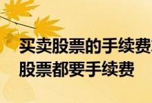 买卖股票的手续费算股票成本吗 买股票和卖股票都要手续费