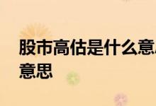 股市高估是什么意思 股票中严重高估是什么意思