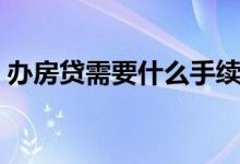 办房贷需要什么手续（办房贷需要什么手续）