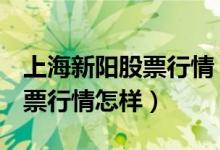 上海新阳股票行情（上海新阳300236目前股票行情怎样）