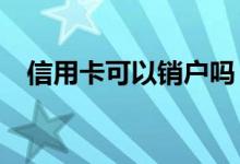 信用卡可以销户吗（信用卡可以销户吗?）