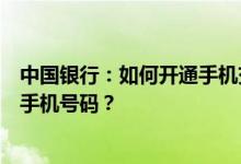 中国银行：如何开通手机交易码服务更改接收手机交易码的手机号码？