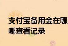 支付宝备用金在哪里看得到 支付宝备用金在哪查看记录