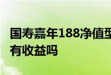国寿嘉年188净值型 国寿嘉年188不是每天都有收益吗