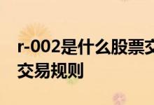 r-002是什么股票交易规则 r-001是什么股票交易规则