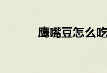 鹰嘴豆怎么吃（鹰嘴豆怎么吃）