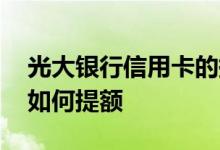 光大银行信用卡的提额方法 光大银行信用卡如何提额