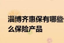 淄博齐惠保有哪些保险公司 淄博齐惠保是什么保险产品