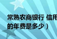 常熟农商银行 信用卡（常熟农商银行信用卡的年费是多少）
