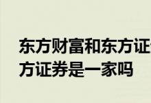 东方财富和东方证券是一家吗 东方财富和东方证券是一家吗