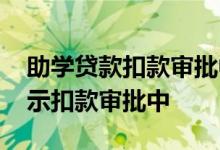 助学贷款扣款审批中啥意思 助学贷款一直显示扣款审批中