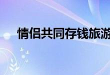 情侣共同存钱旅游 情侣共同存钱的方法