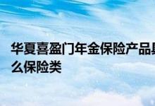 华夏喜盈门年金保险产品具体条款 华夏喜盈门年金保险是什么保险类