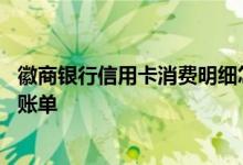 徽商银行信用卡消费明细怎么查询 徽商银行信用卡如何查询账单