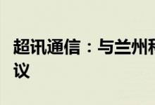 超讯通信：与兰州科文旅签订战略合作框架协议