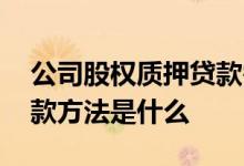 公司股权质押贷款需要什么手续 股权质押贷款方法是什么 