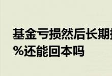 基金亏损然后长期持有能回本吗 基金亏损40%还能回本吗