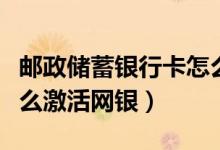 邮政储蓄银行卡怎么激活（邮政储蓄银行卡怎么激活网银）