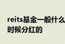 reits基金一般什么时候分红 基金一般是什么时候分红的